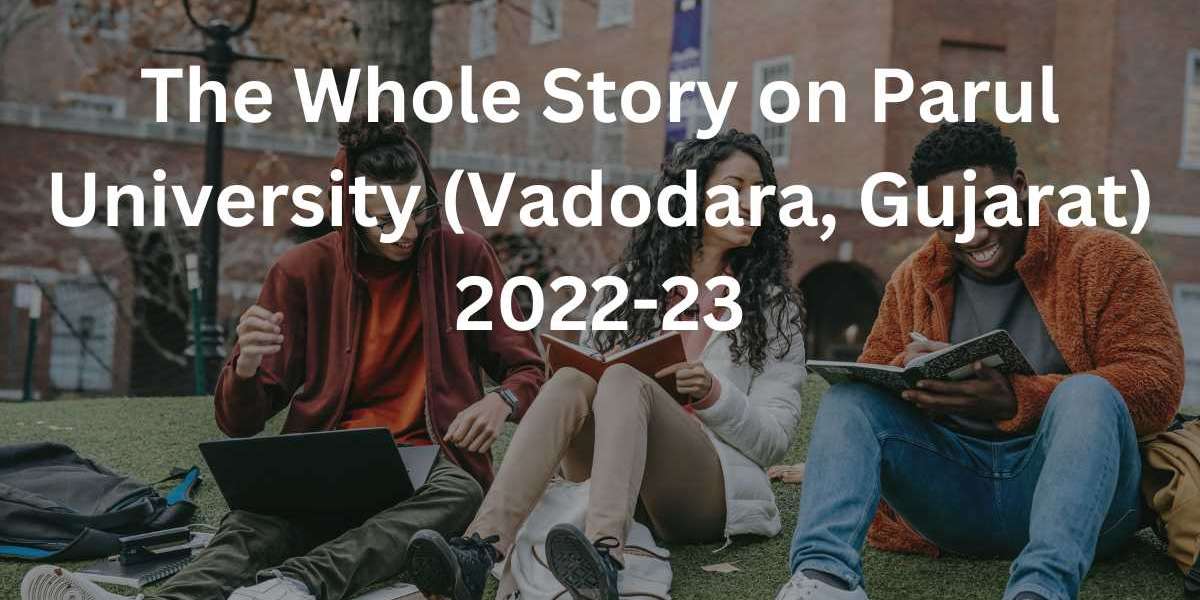 The Whole Story on Parul University (Vadodara, Gujarat) 2022-23