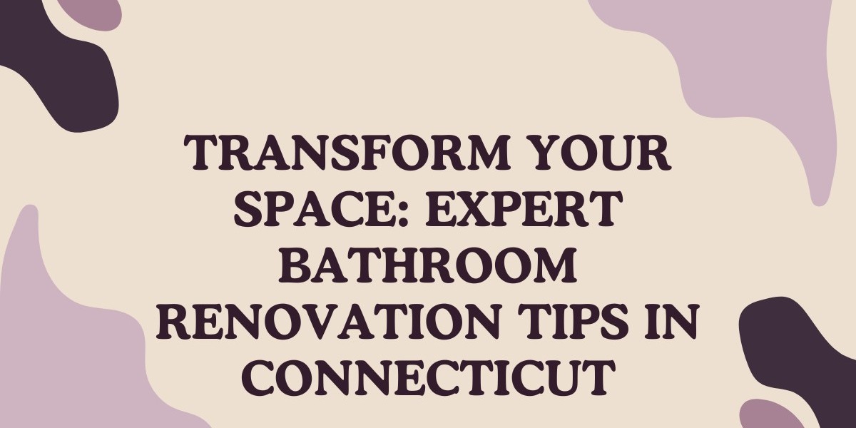 Transform Your Space: Expert Bathroom Renovation Tips in Connecticut