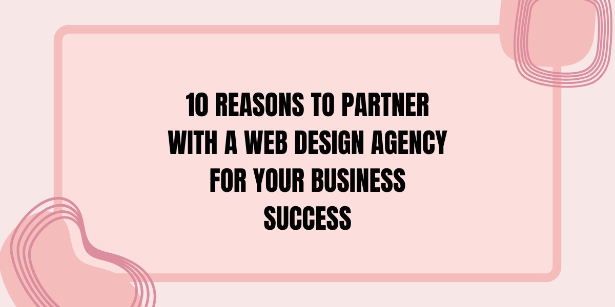 10 Reasons to Partner with a Web Design Agency for Your Business Success