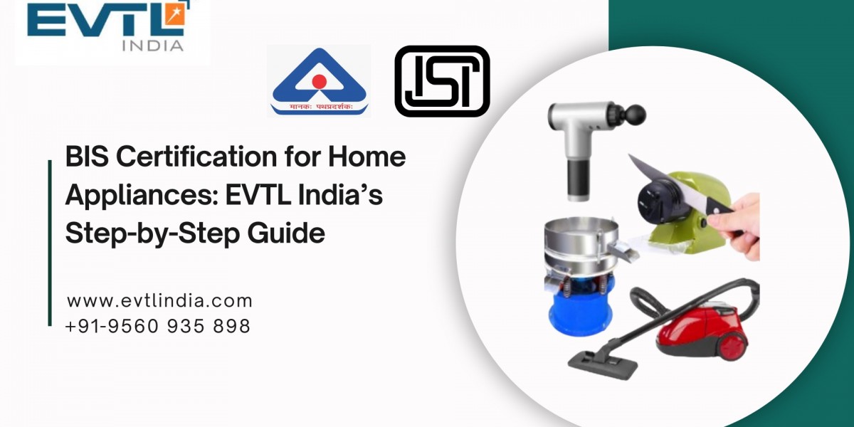 BIS Certification for Home Appliances: EVTL India’s Step-by-Step Guide