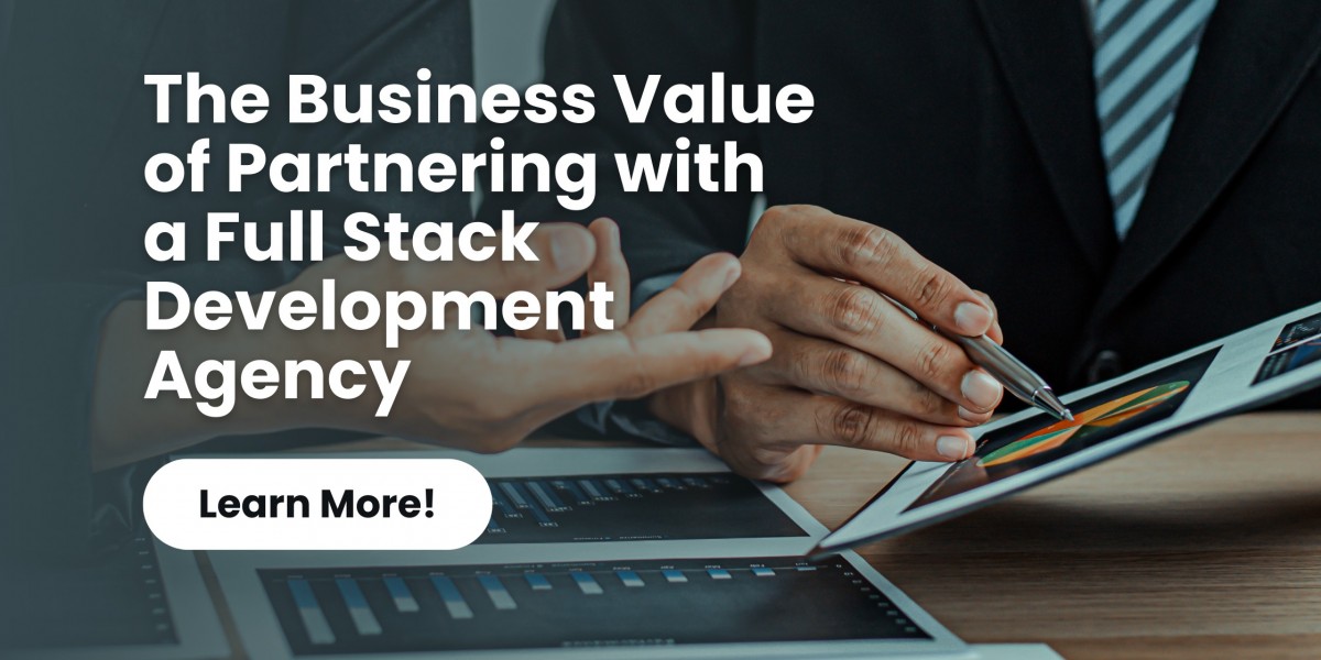 The Business Value of Partnering with a Full Stack Development Agency