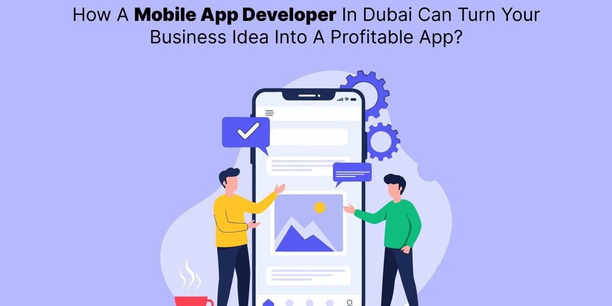 How A Mobile App Developer In Dubai Can Turn Your Business Idea Into A Profitable App?