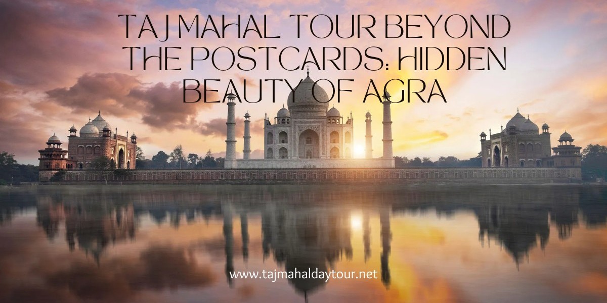 Taj Mahal Tour Beyond the Postcards: Hidden Beauty of Agra