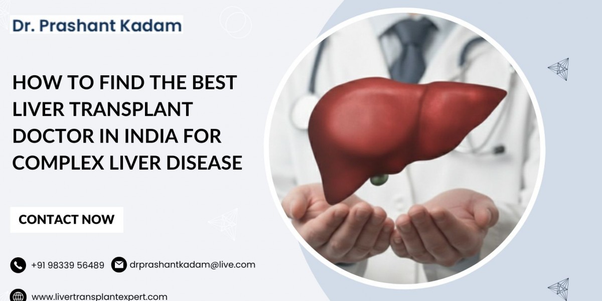 How to Find the Best Liver Transplant Doctor in India for Complex Liver Disease